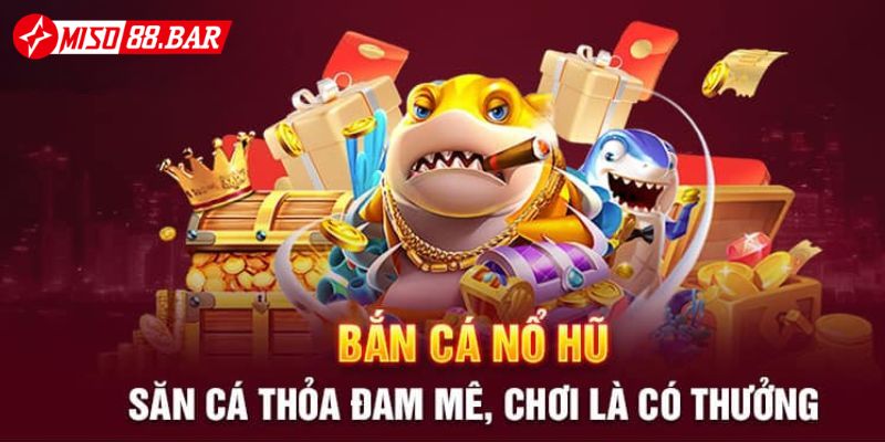 Tìm hiểu vì sao Bắn cá nổ hũ Miso88 lại hot